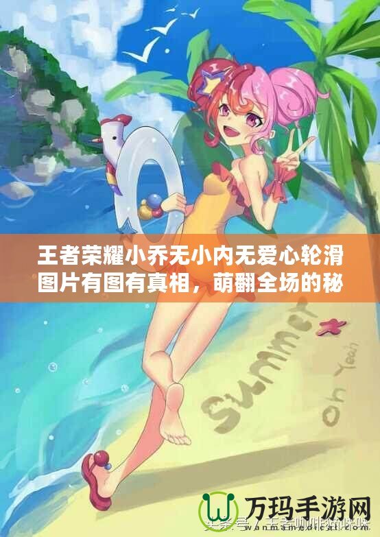 王者榮耀小喬無小內無愛心輪滑圖片有圖有真相，萌翻全場的秘密