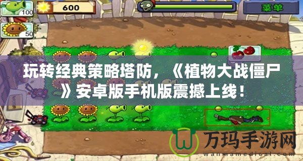 玩轉經典策略塔防，《植物大戰僵尸》安卓版手機版震撼上線！