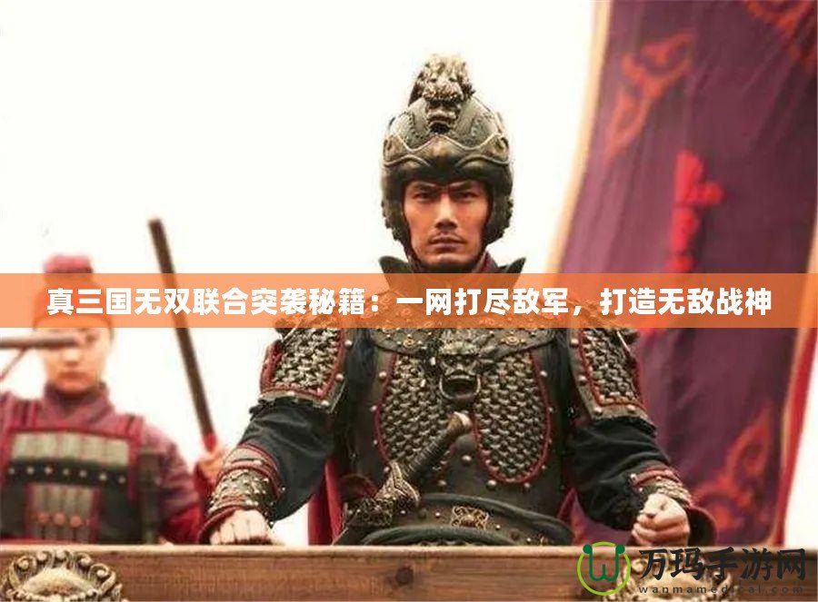 真三國無雙聯合突襲秘籍：一網打盡敵軍，打造無敵戰神