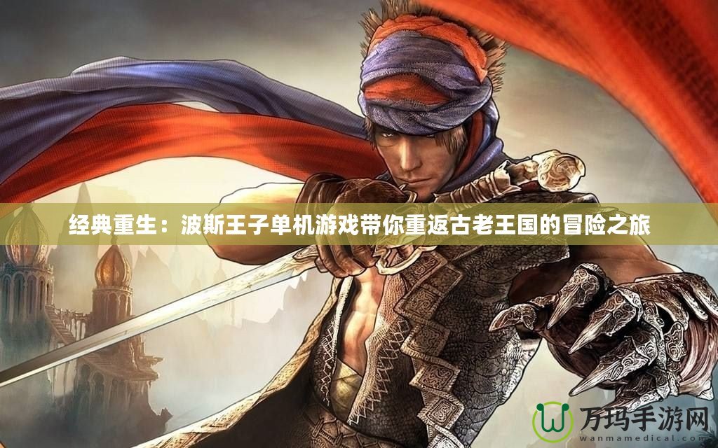 經典重生：波斯王子單機游戲帶你重返古老王國的冒險之旅