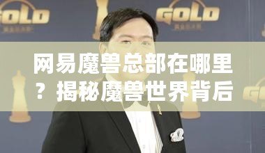 網易魔獸總部在哪里？揭秘魔獸世界背后的中國力量