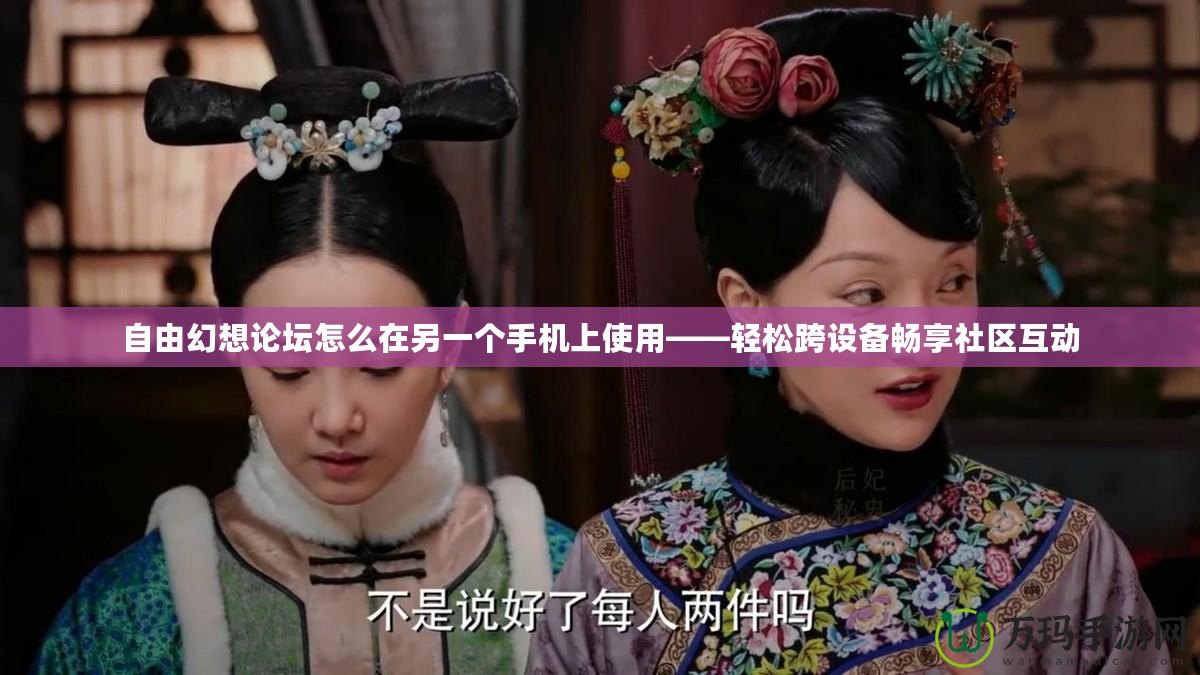 自由幻想論壇怎么在另一個手機(jī)上使用——輕松跨設(shè)備暢享社區(qū)互動