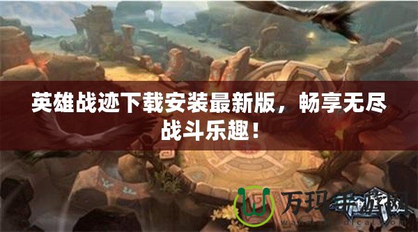 英雄戰跡下載安裝最新版，暢享無盡戰斗樂趣！