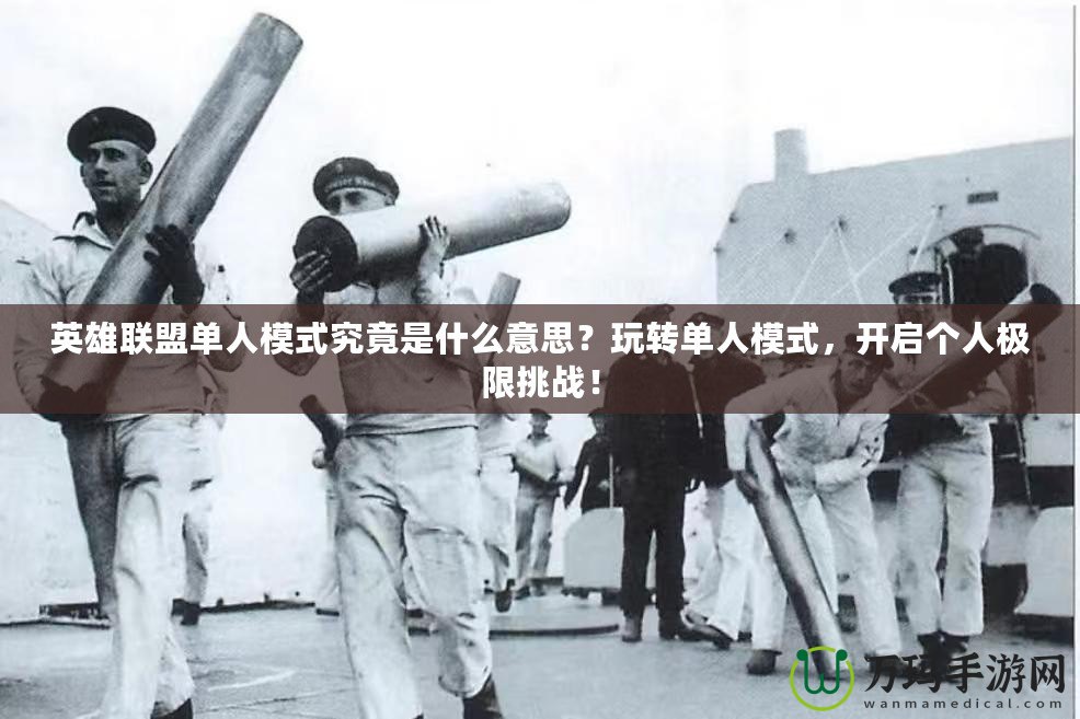 英雄聯(lián)盟單人模式究竟是什么意思？玩轉(zhuǎn)單人模式，開(kāi)啟個(gè)人極限挑戰(zhàn)！