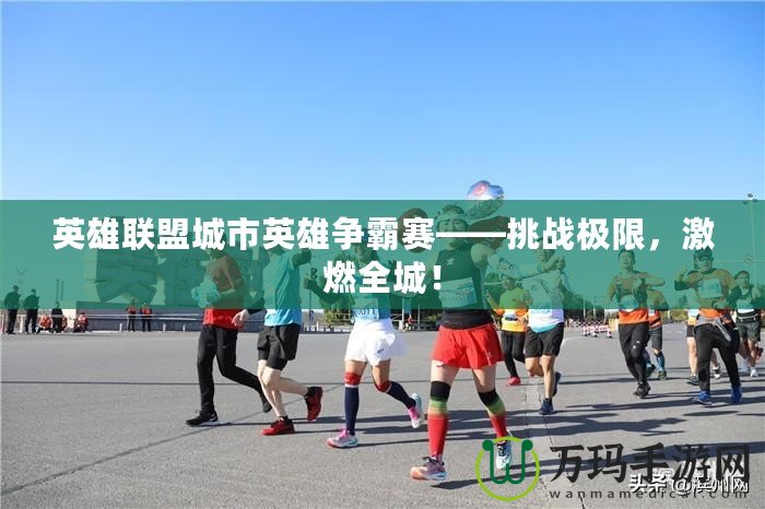 英雄聯(lián)盟城市英雄爭(zhēng)霸賽——挑戰(zhàn)極限，激燃全城！