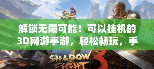 解鎖無限可能！可以掛機的3D網游手游，輕松暢玩，手不離開！