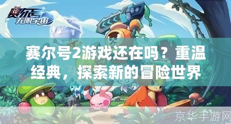 賽爾號2游戲還在嗎？重溫經典，探索新的冒險世界