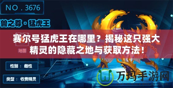 賽爾號猛虎王在哪里？揭秘這只強大精靈的隱藏之地與獲取方法！