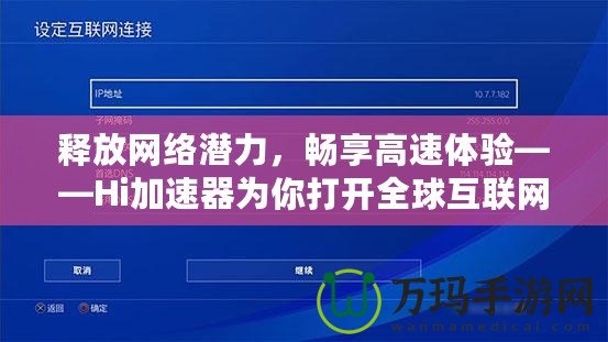 釋放網絡潛力，暢享高速體驗——Hi加速器為你打開全球互聯網的大門