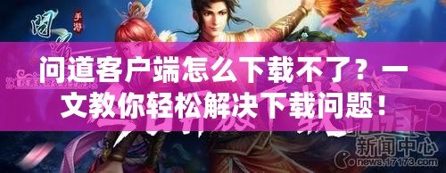 問道客戶端怎么下載不了？一文教你輕松解決下載問題！