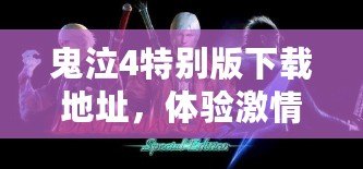 鬼泣4特別版下載地址，體驗激情與挑戰的完美結合！