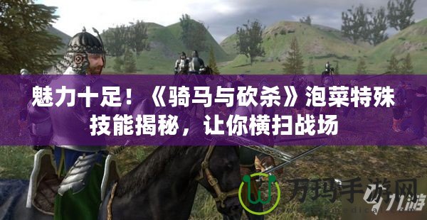 魅力十足！《騎馬與砍殺》泡菜特殊技能揭秘，讓你橫掃戰場