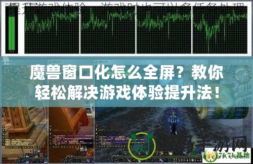 魔獸窗口化怎么全屏？教你輕松解決游戲體驗(yàn)提升法！
