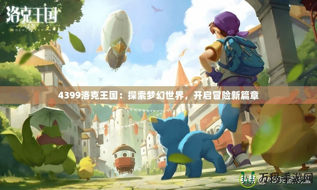 4399洛克王國(guó)：探索夢(mèng)幻世界，開啟冒險(xiǎn)新篇章