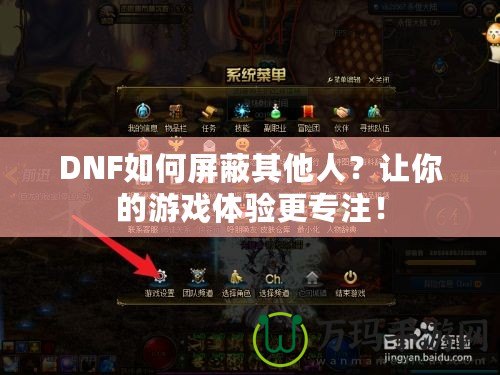 DNF如何屏蔽其他人？讓你的游戲體驗更專注！