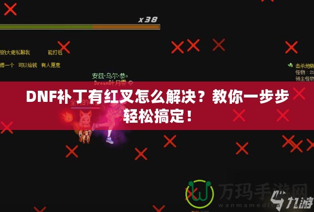 DNF補丁有紅叉怎么解決？教你一步步輕松搞定！