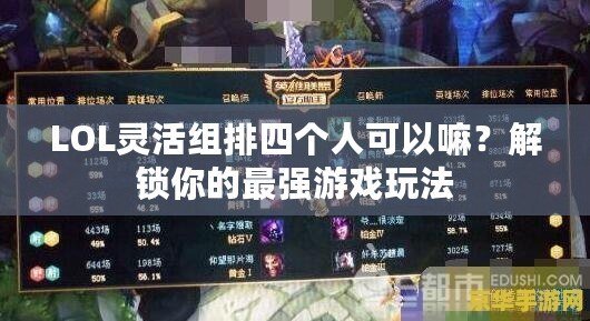 LOL靈活組排四個人可以嘛？解鎖你的最強(qiáng)游戲玩法