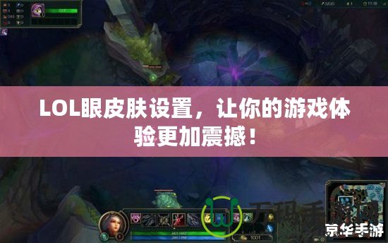 LOL眼皮膚設置，讓你的游戲體驗更加震撼！