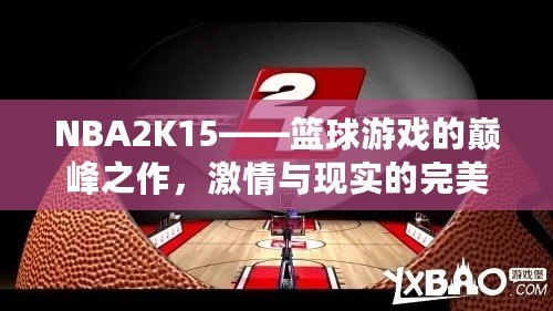 NBA2K15——籃球游戲的巔峰之作，激情與現實的完美結合