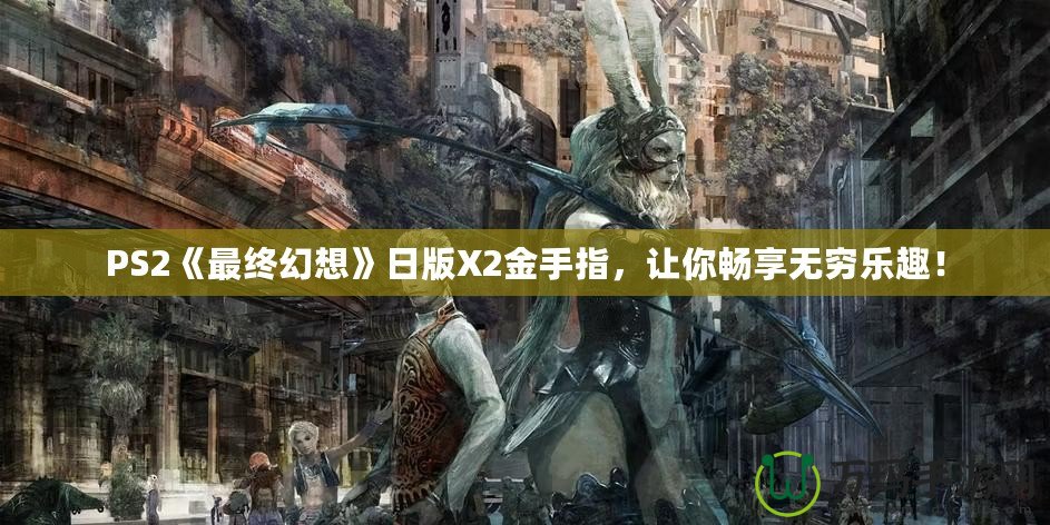 PS2《最終幻想》日版X2金手指，讓你暢享無窮樂趣！