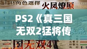 PS2《真三國無雙2猛將傳》秘籍大全：重溫經(jīng)典，激戰(zhàn)三國！
