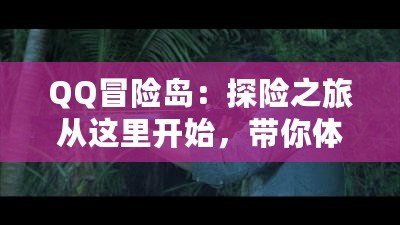 QQ冒險島：探險之旅從這里開始，帶你體驗最精彩的游戲世界