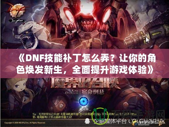《DNF技能補丁怎么弄？讓你的角色煥發新生，全面提升游戲體驗》