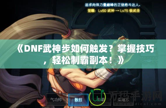 《DNF武神步如何觸發(fā)？掌握技巧，輕松制霸副本！》