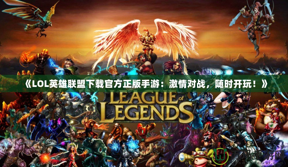 《LOL英雄聯(lián)盟下載官方正版手游：激情對戰(zhàn)，隨時開玩！》