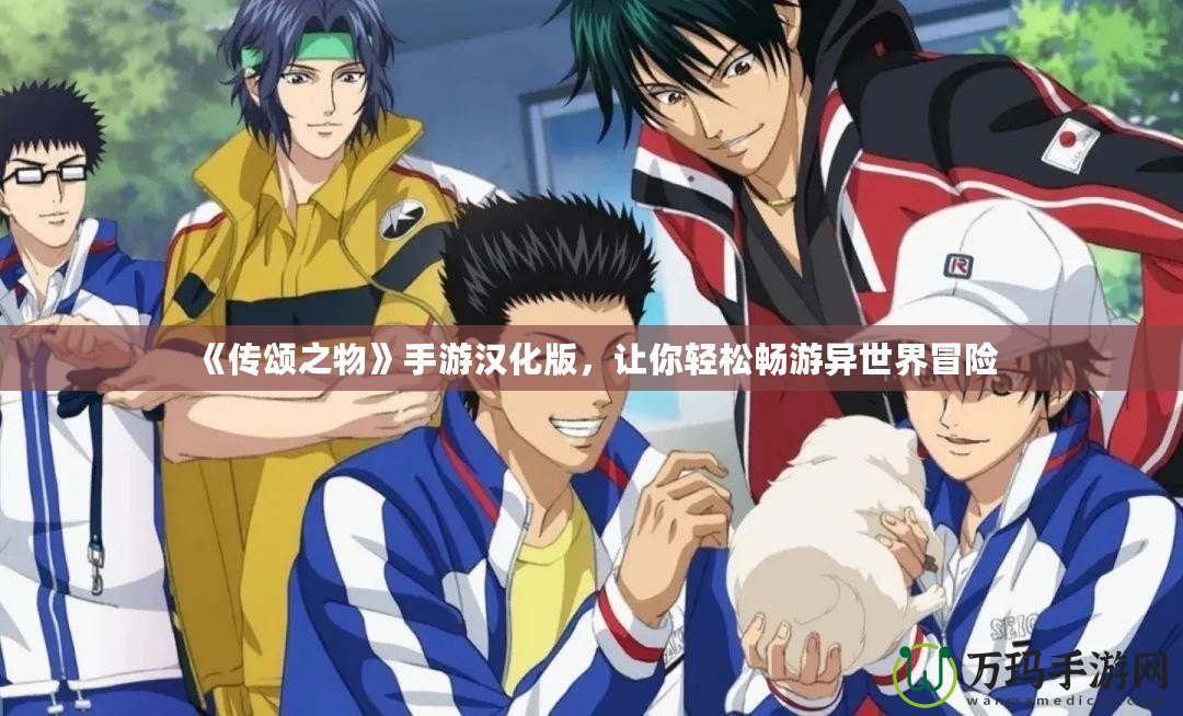 《傳頌之物》手游漢化版，讓你輕松暢游異世界冒險