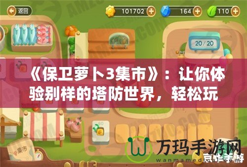 《保衛(wèi)蘿卜3集市》：讓你體驗(yàn)別樣的塔防世界，輕松玩轉(zhuǎn)每一個(gè)策略挑戰(zhàn)