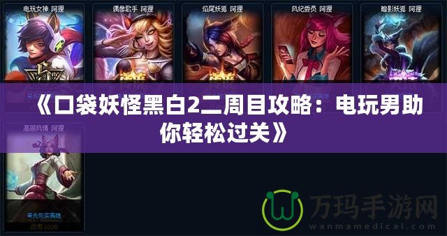 《口袋妖怪黑白2二周目攻略：電玩男助你輕松過(guò)關(guān)》