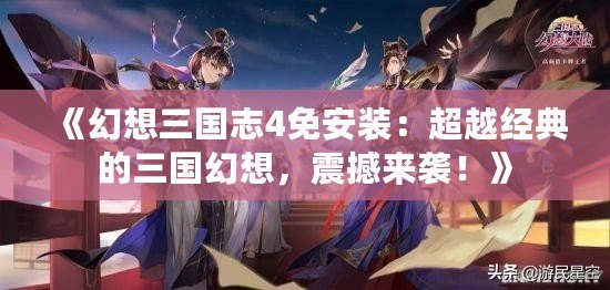 《幻想三國(guó)志4免安裝：超越經(jīng)典的三國(guó)幻想，震撼來(lái)襲！》