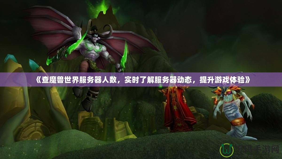 《查魔獸世界服務(wù)器人數(shù)，實(shí)時(shí)了解服務(wù)器動(dòng)態(tài)，提升游戲體驗(yàn)》