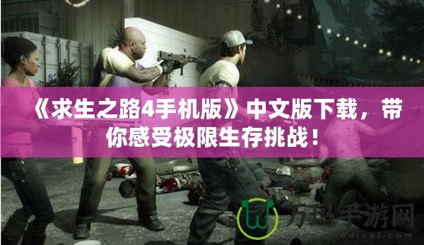 《求生之路4手機版》中文版下載，帶你感受極限生存挑戰！