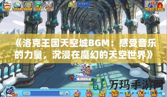 《洛克王國天空城BGM：感受音樂的力量，沉浸在魔幻的天空世界》