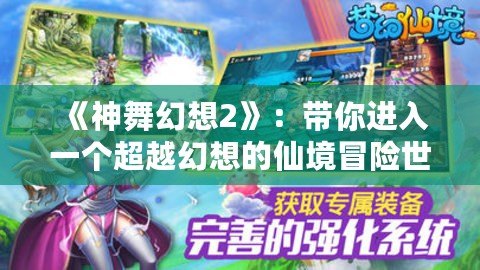 《神舞幻想2》：帶你進(jìn)入一個超越幻想的仙境冒險世界