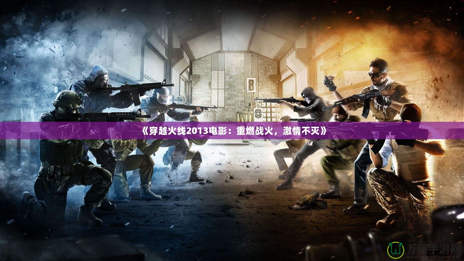 《穿越火線2013電影：重燃戰火，激情不滅》