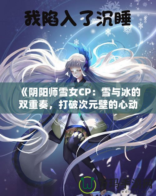 《陰陽師雪女CP：雪與冰的雙重奏，打破次元壁的心動之旅》