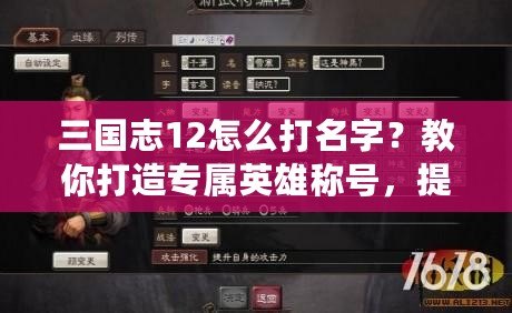 三國志12怎么打名字？教你打造專屬英雄稱號，提升游戲樂趣！