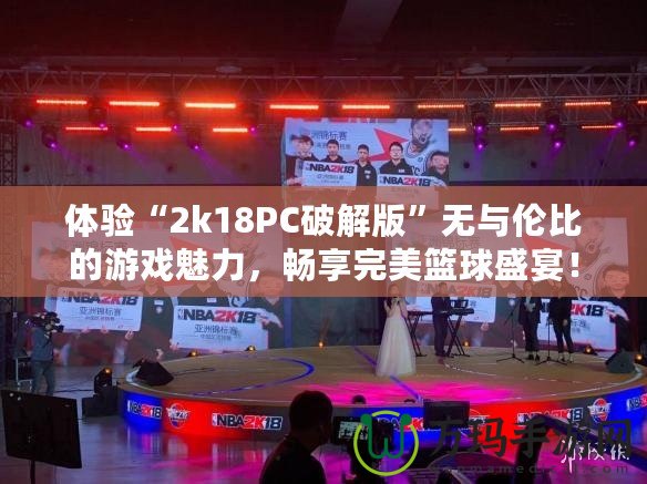 體驗“2k18PC破解版”無與倫比的游戲魅力，暢享完美籃球盛宴！