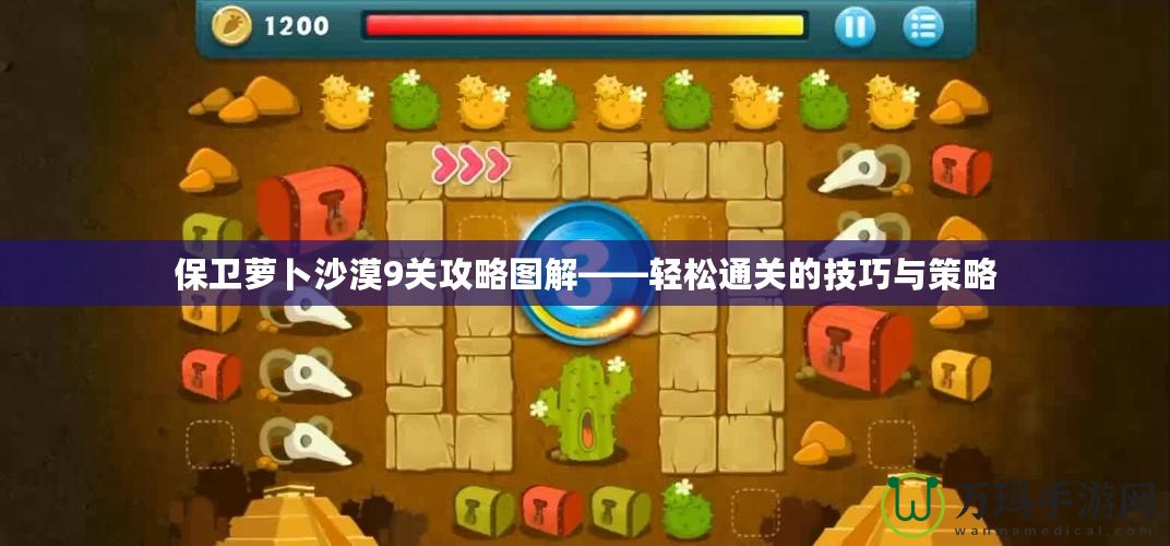 保衛蘿卜沙漠9關攻略圖解——輕松通關的技巧與策略