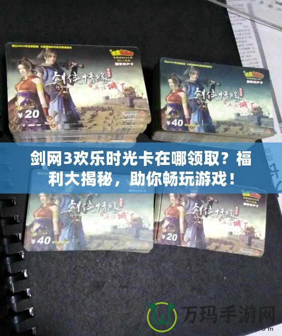劍網(wǎng)3歡樂時光卡在哪領取？福利大揭秘，助你暢玩游戲！
