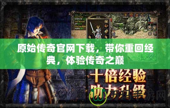 原始傳奇官網下載，帶你重回經典，體驗傳奇之巔