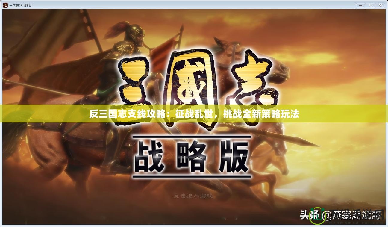 反三國志支線攻略：征戰(zhàn)亂世，挑戰(zhàn)全新策略玩法