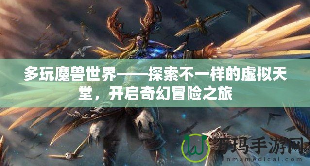 多玩魔獸世界——探索不一樣的虛擬天堂，開啟奇幻冒險(xiǎn)之旅