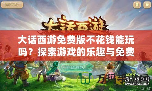 大話西游免費版不花錢能玩嗎？探索游戲的樂趣與免費攻略