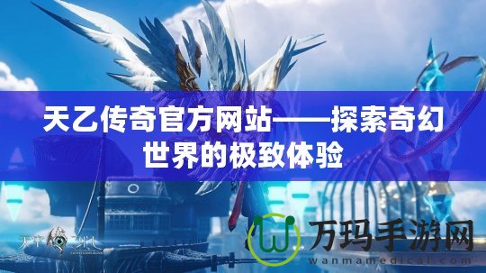 天乙傳奇官方網站——探索奇幻世界的極致體驗