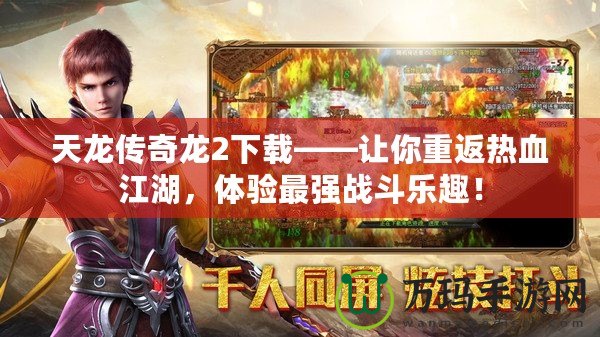 天龍傳奇龍2下載——讓你重返熱血江湖，體驗最強戰(zhàn)斗樂趣！