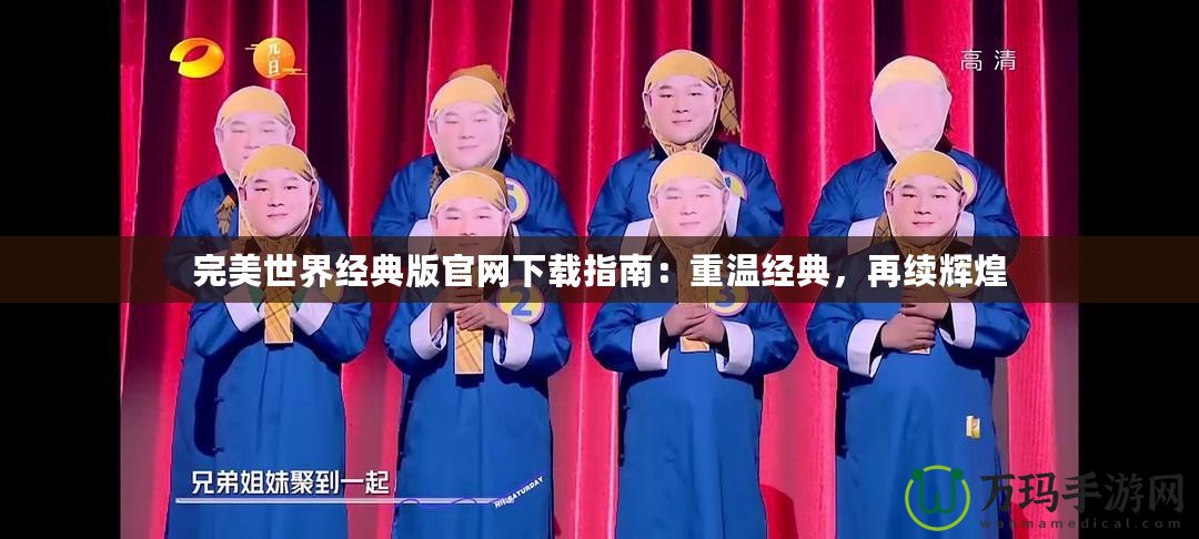完美世界經典版官網下載指南：重溫經典，再續輝煌